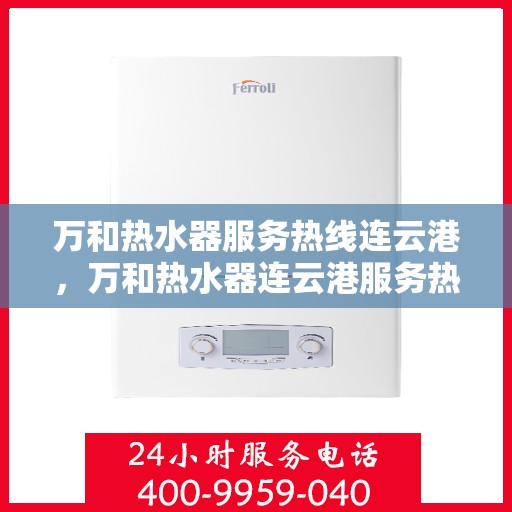 万和热水器服务热线连云港，万和热水器连云港服务热线专业支持