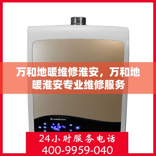 万和地暖维修淮安，万和地暖淮安专业维修服务