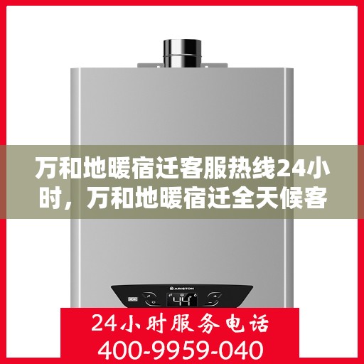 万和地暖宿迁客服热线24小时，万和地暖宿迁全天候客服热线，温暖连接每一刻
