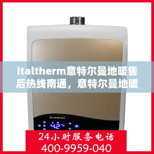 italtherm意特尔曼地暖售后热线南通，意特尔曼地暖南通售后热线，专业团队为您提供贴心服务