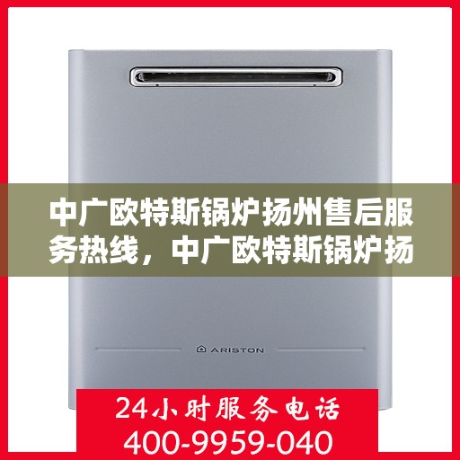 中广欧特斯锅炉扬州售后服务热线，中广欧特斯锅炉扬州售后服务热线，专业团队为您提供贴心服务