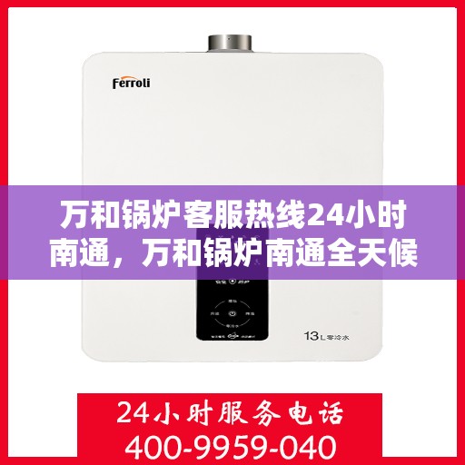 万和锅炉客服热线24小时南通，万和锅炉南通全天候客服热线，专业解答，温暖服务不打烊