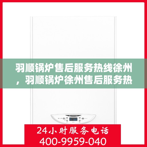 羽顺锅炉售后服务热线徐州，羽顺锅炉徐州售后服务热线，专业团队，贴心服务