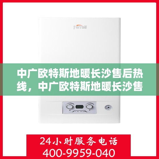 中广欧特斯地暖长沙售后热线，中广欧特斯地暖长沙售后热线，专业团队，贴心服务