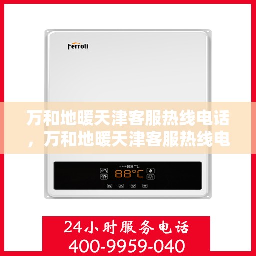 万和地暖天津客服热线电话，万和地暖天津客服热线电话——专业解答，贴心服务