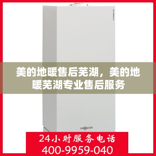 美的地暖售后芜湖，美的地暖芜湖专业售后服务
