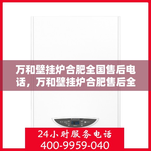 万和壁挂炉合肥全国售后电话，万和壁挂炉合肥售后全国服务热线公布