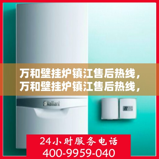万和壁挂炉镇江售后热线，万和壁挂炉镇江售后热线，专业维修、快速响应服务热线开通！