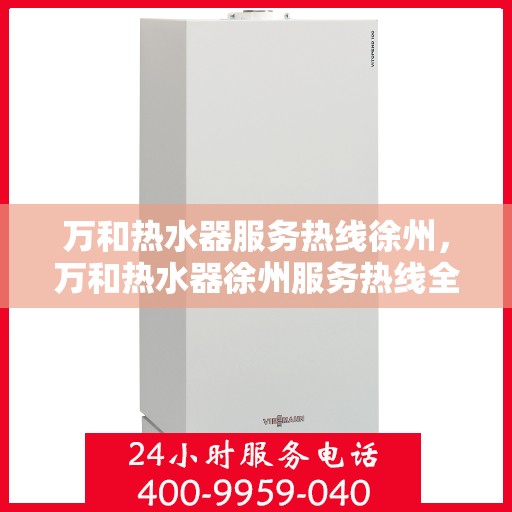万和热水器服务热线徐州，万和热水器徐州服务热线全面解析，贴心关怀您的生活品质