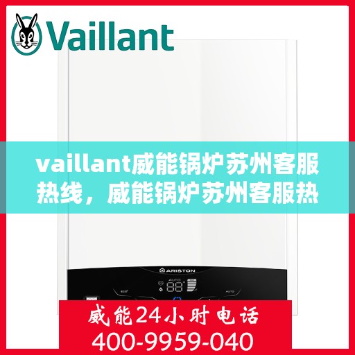 vaillant威能锅炉苏州客服热线，威能锅炉苏州客服热线，专业解答，贴心服务
