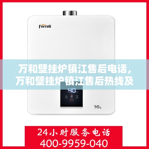 万和壁挂炉镇江售后电话，万和壁挂炉镇江售后热线及维修服务指南