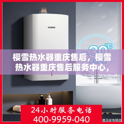 樱雪热水器重庆售后，樱雪热水器重庆售后服务中心，专业团队，贴心服务