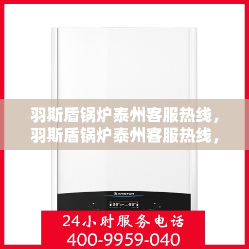 羽斯盾锅炉泰州客服热线，羽斯盾锅炉泰州客服热线，专业解答，贴心服务
