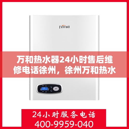 万和热水器24小时售后维修电话徐州，徐州万和热水器全天候售后维修服务热线