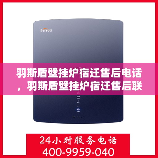 羽斯盾壁挂炉宿迁售后电话，羽斯盾壁挂炉宿迁售后联系电话及维修服务解析