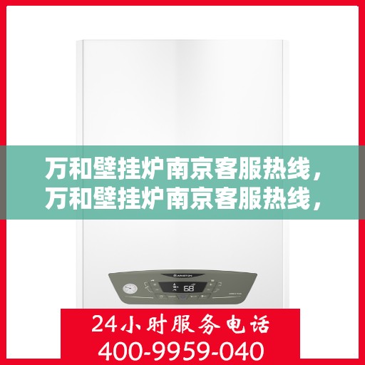 万和壁挂炉南京客服热线，万和壁挂炉南京客服热线，专业解答，贴心服务