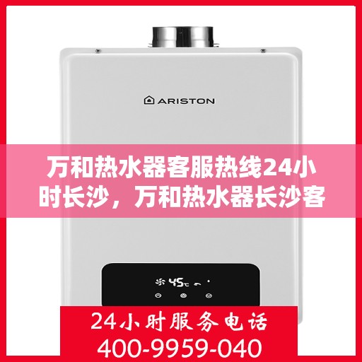 万和热水器客服热线24小时长沙，万和热水器长沙客服热线全天候服务