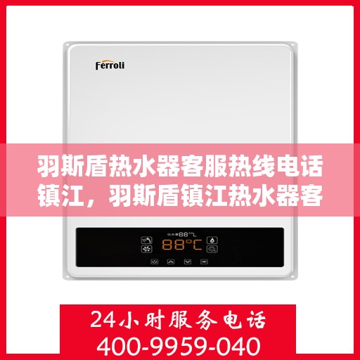 羽斯盾热水器客服热线电话镇江，羽斯盾镇江热水器客服热线电话，专业解答，贴心服务
