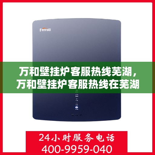 万和壁挂炉客服热线芜湖，万和壁挂炉客服热线在芜湖，专业支持与一站式服务体验
