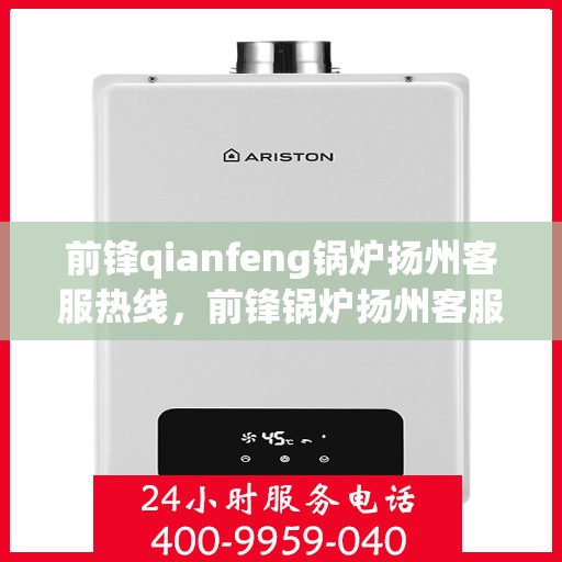 前锋qianfeng锅炉扬州客服热线，前锋锅炉扬州客服热线，专业解答，贴心服务