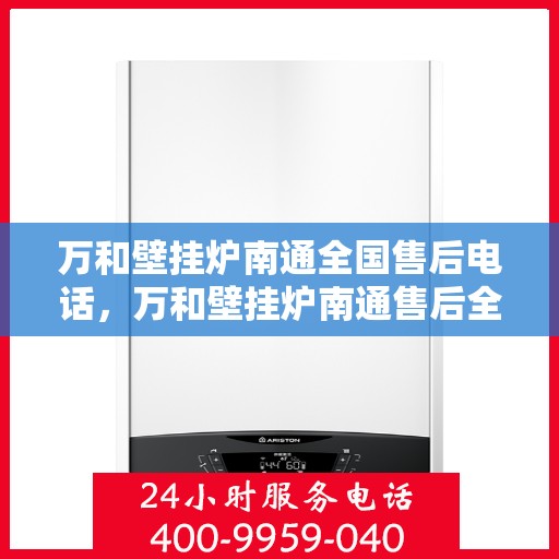 万和壁挂炉南通全国售后电话，万和壁挂炉南通售后全国服务热线公布