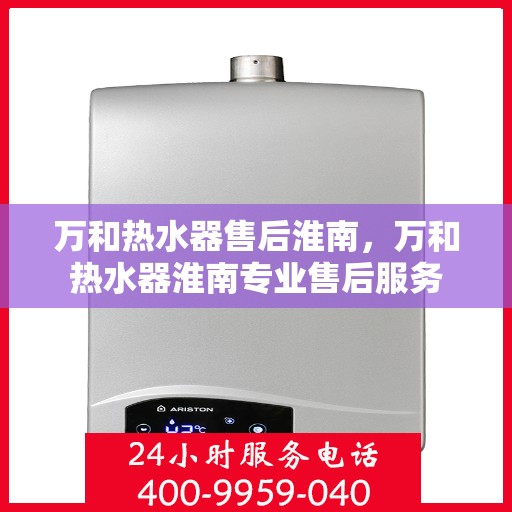 万和热水器售后淮南，万和热水器淮南专业售后服务