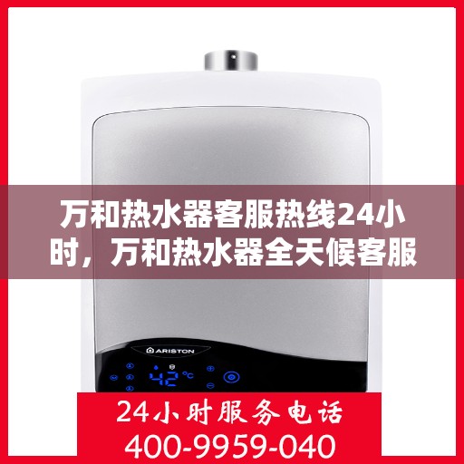 万和热水器客服热线24小时，万和热水器全天候客服热线，贴心服务随时在线