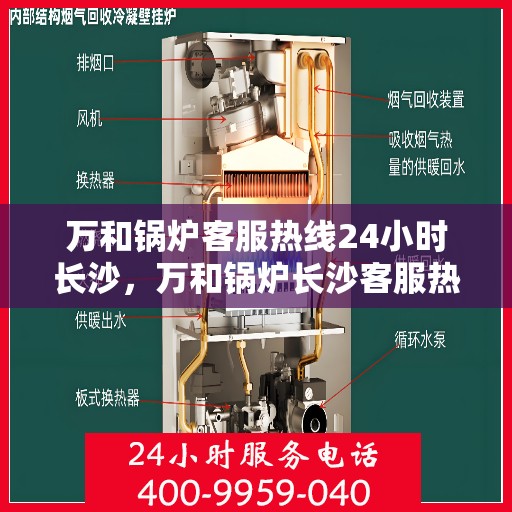 万和锅炉客服热线24小时长沙，万和锅炉长沙客服热线全天候服务，专业解答随时相伴