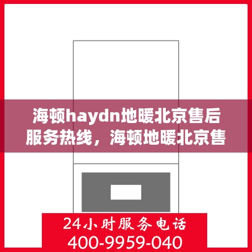 海顿haydn地暖北京售后服务热线，海顿地暖北京售后服务热线，专业团队，贴心服务