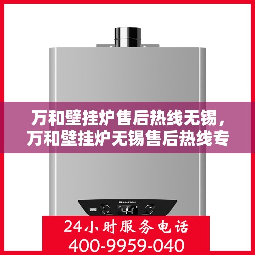 万和壁挂炉售后热线无锡，万和壁挂炉无锡售后热线专业服务