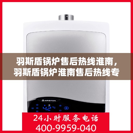 羽斯盾锅炉售后热线淮南，羽斯盾锅炉淮南售后热线专业服务