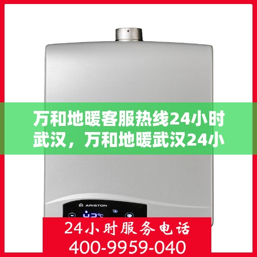 万和地暖客服热线24小时武汉，万和地暖武汉24小时客服热线，温暖连接每一刻