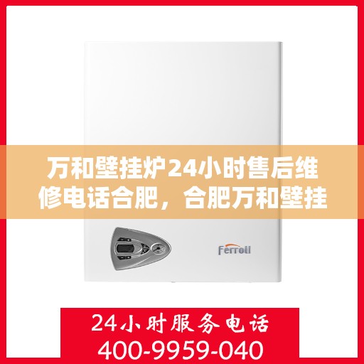 万和壁挂炉24小时售后维修电话合肥，合肥万和壁挂炉全天候售后维修服务热线