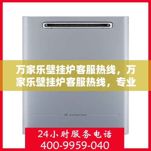 万家乐壁挂炉客服热线，万家乐壁挂炉客服热线，专业解答，贴心服务