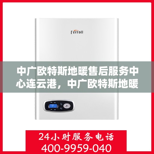 中广欧特斯地暖售后服务中心连云港，中广欧特斯地暖连云港售后服务中心，专业团队，贴心服务