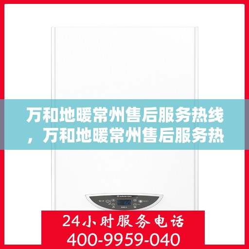 万和地暖常州售后服务热线，万和地暖常州售后服务热线——专业团队，贴心服务
