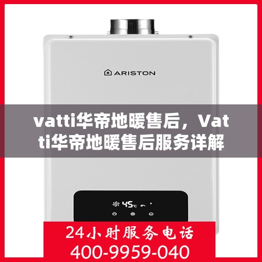 vatti华帝地暖售后，Vatti华帝地暖售后服务详解