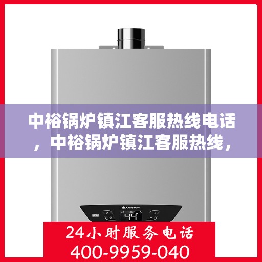 中裕锅炉镇江客服热线电话，中裕锅炉镇江客服热线，专业解答，贴心服务