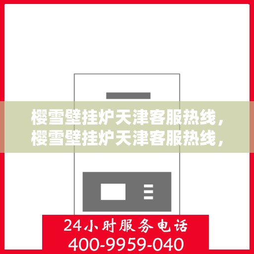 樱雪壁挂炉天津客服热线，樱雪壁挂炉天津客服热线，专业解答，贴心服务
