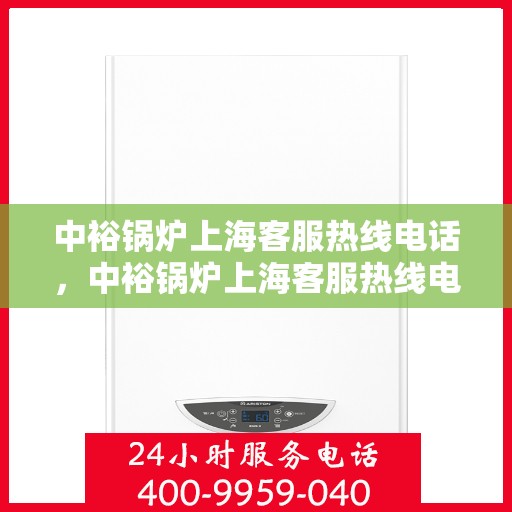 中裕锅炉上海客服热线电话，中裕锅炉上海客服热线电话，专业解答，贴心服务