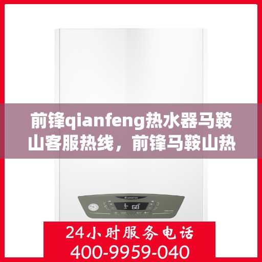 前锋qianfeng热水器马鞍山客服热线，前锋马鞍山热水器客服热线，专业解答您的疑问，贴心服务每一天