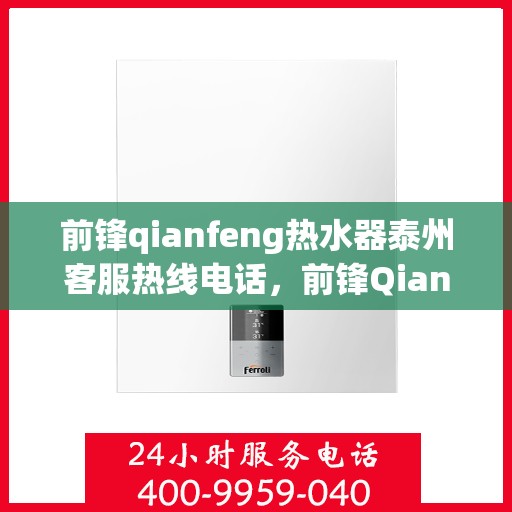 前锋qianfeng热水器泰州客服热线电话，前锋Qianfeng热水器泰州客服热线电话，专业解答，贴心服务