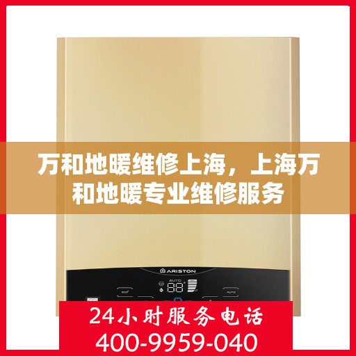 万和地暖维修上海，上海万和地暖专业维修服务