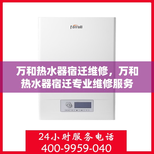 万和热水器宿迁维修，万和热水器宿迁专业维修服务