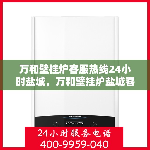 万和壁挂炉客服热线24小时盐城，万和壁挂炉盐城客服热线全天候服务，温暖您的生活