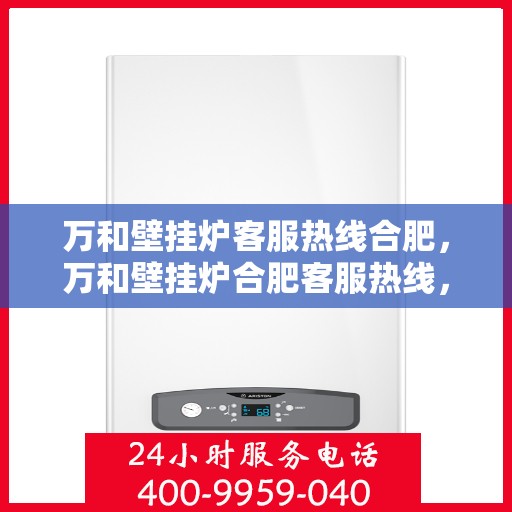 万和壁挂炉客服热线合肥，万和壁挂炉合肥客服热线，专业解答您的疑问