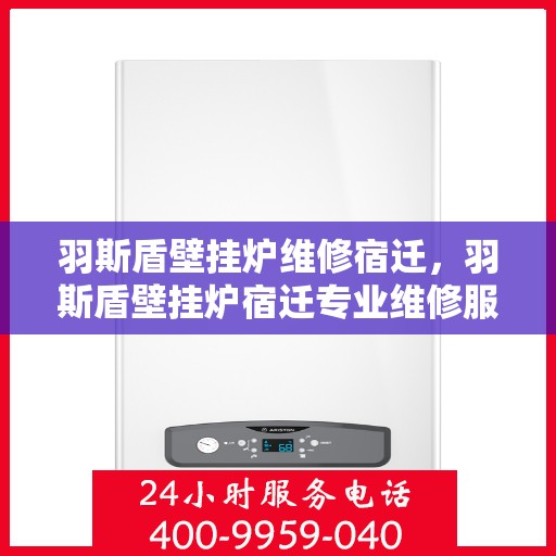 羽斯盾壁挂炉维修宿迁，羽斯盾壁挂炉宿迁专业维修服务