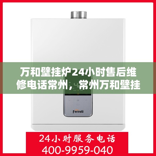 万和壁挂炉24小时售后维修电话常州，常州万和壁挂炉全天候售后维修服务热线