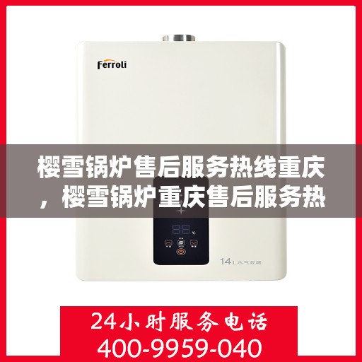 樱雪锅炉售后服务热线重庆，樱雪锅炉重庆售后服务热线，专业团队，贴心服务