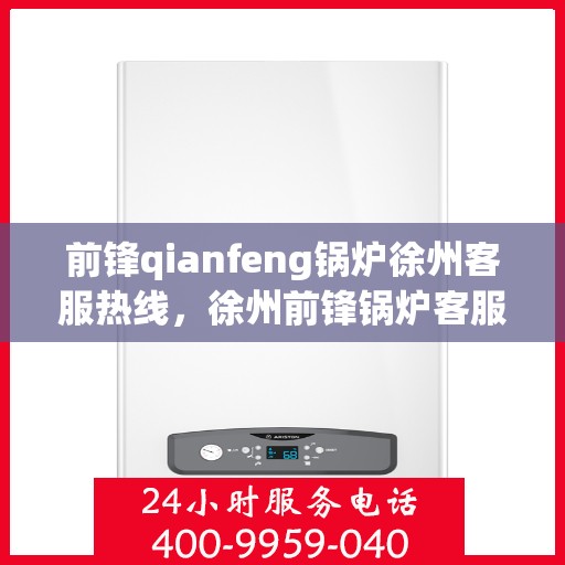 前锋qianfeng锅炉徐州客服热线，徐州前锋锅炉客服热线，专业解答，贴心服务